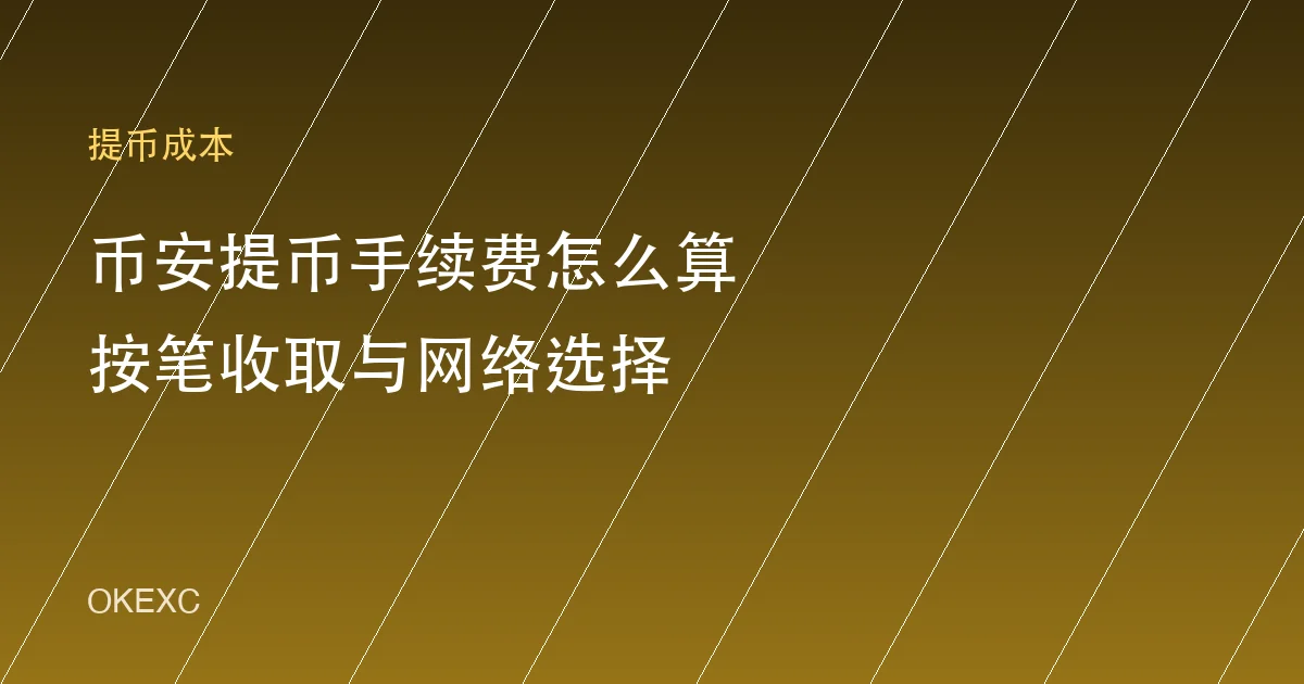 币安提币手续费怎么算？按笔固定收费、网络选择与站内转账免费（2026）