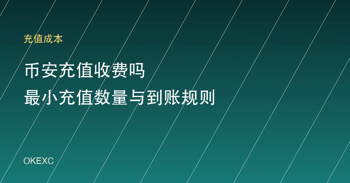 币安充值收费吗？免手续费范围、最小充值数量与充值未到账原因（2026）